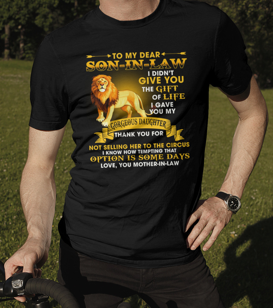 To My Dear Son-In-Law I Didn't Give You The Gift Of Life I Gave You My Gorgeous Daughter Thank You For Not Selling Her To The Circus Love You Mother-In-Law T-Shirt