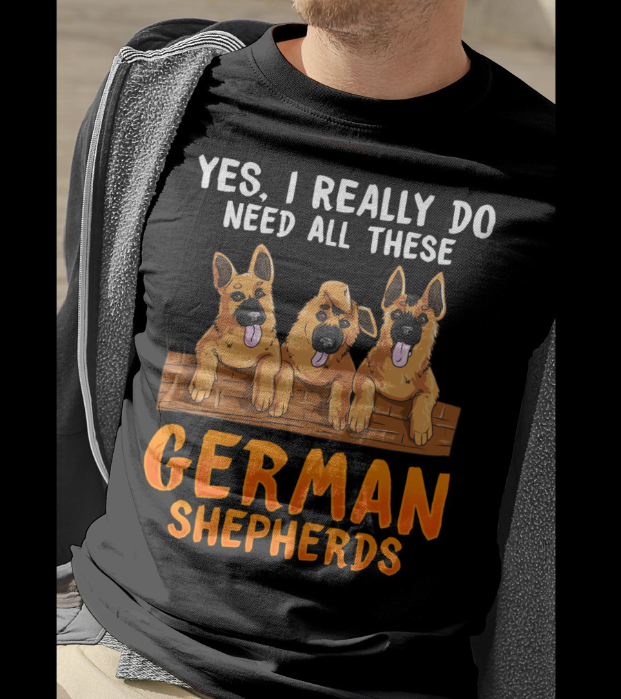 Yes I Really Do Need All These German Shepherds Unique Lovers Moms T-Shirt