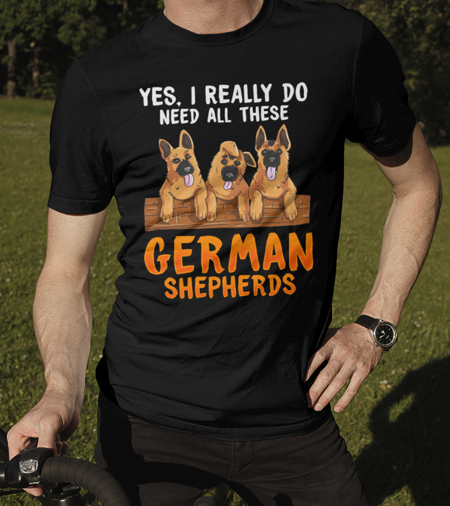 Yes I Really Do Need All These German Shepherds Unique Lovers Moms T-Shirt