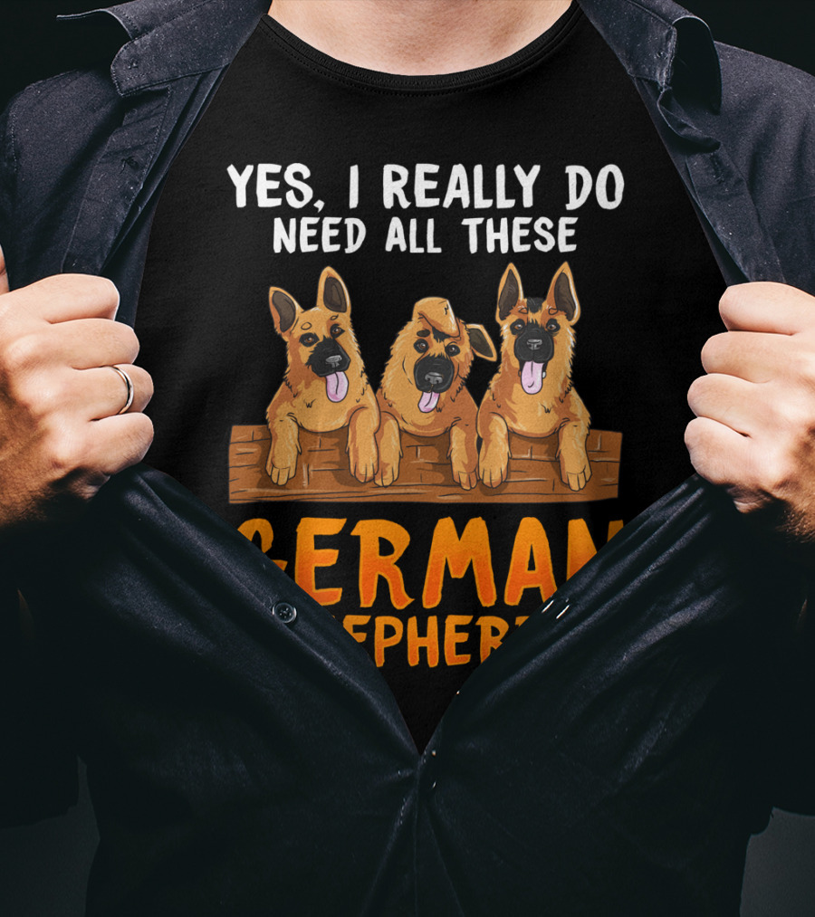 Yes I Really Do Need All These German Shepherds Unique Lovers Moms T-Shirt