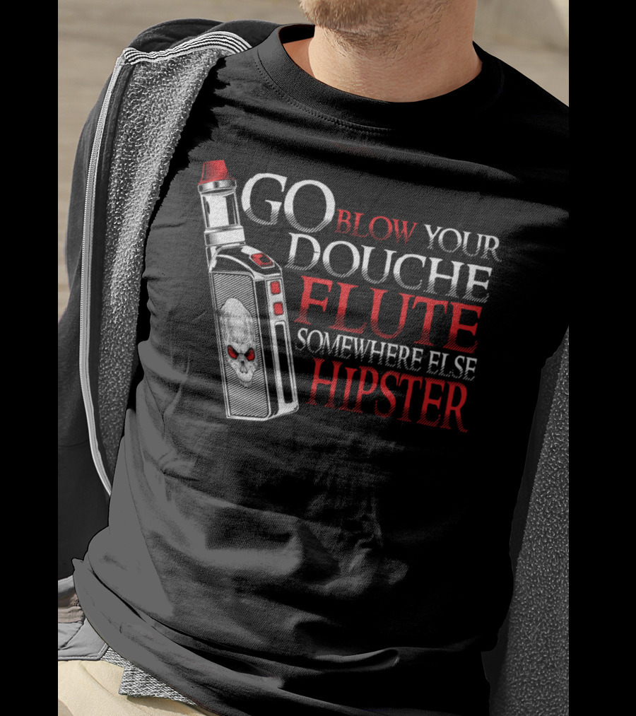 Go Blow Your Douche Flute Somewhere Else Hipster Vaping Smoking Vape Pipe T-Shirt