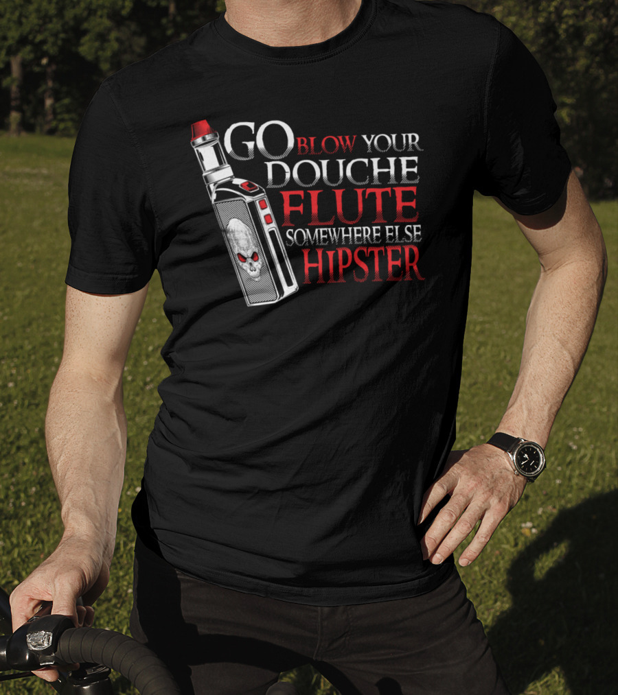 Go Blow Your Douche Flute Somewhere Else Hipster Vaping Smoking Vape Pipe T-Shirt