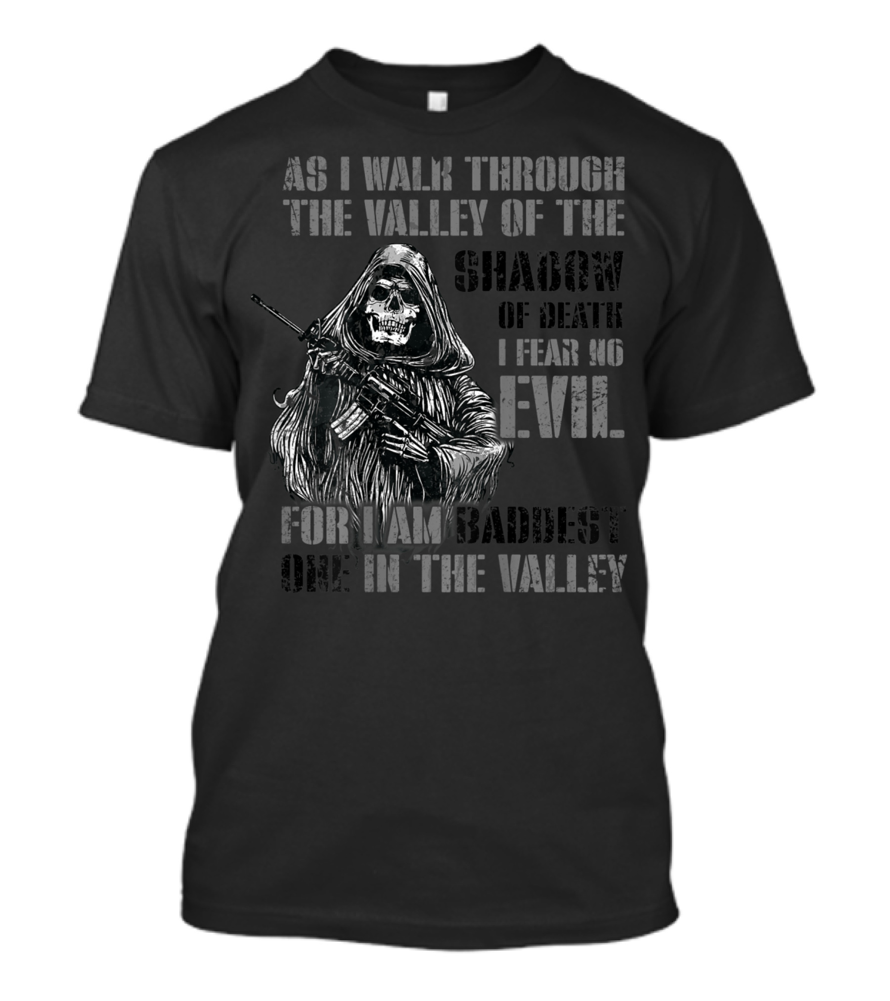 As I Walk Through The Valley Of The Shadow Of Death I Fear No Evil For I Am Baddest One In The Valley T-Shirt