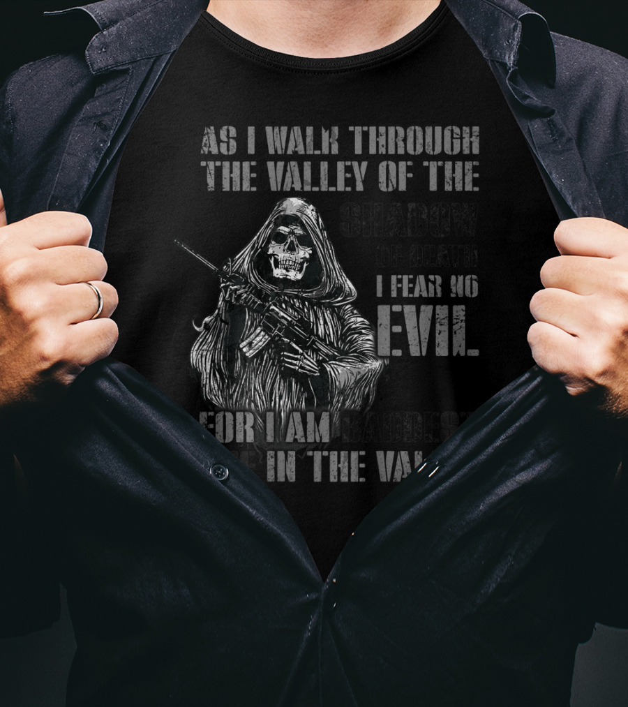 As I Walk Through The Valley Of The Shadow Of Death I Fear No Evil For I Am Baddest One In The Valley T-Shirt