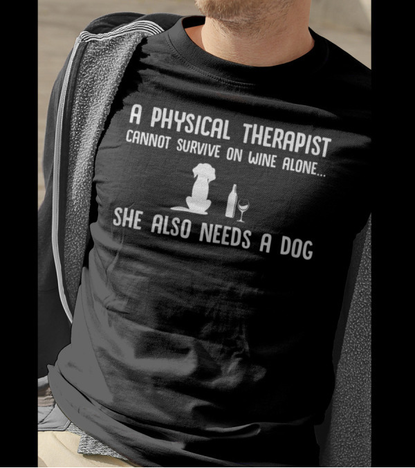 A Physical Therapist Cannot Survive On Wine Alone She Also Needs A Dog T-Shirt