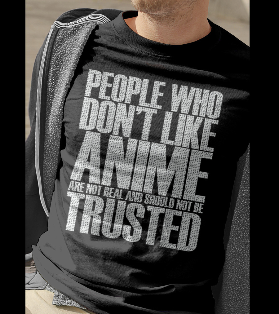 People Who Don't Like Anime Are Not Real And Should Not Be Trusted T-Shirt