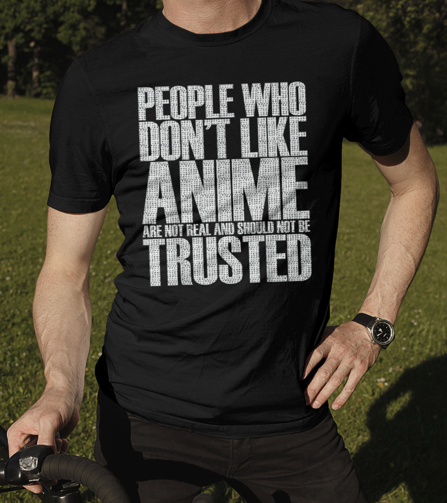People Who Don't Like Anime Are Not Real And Should Not Be Trusted T-Shirt