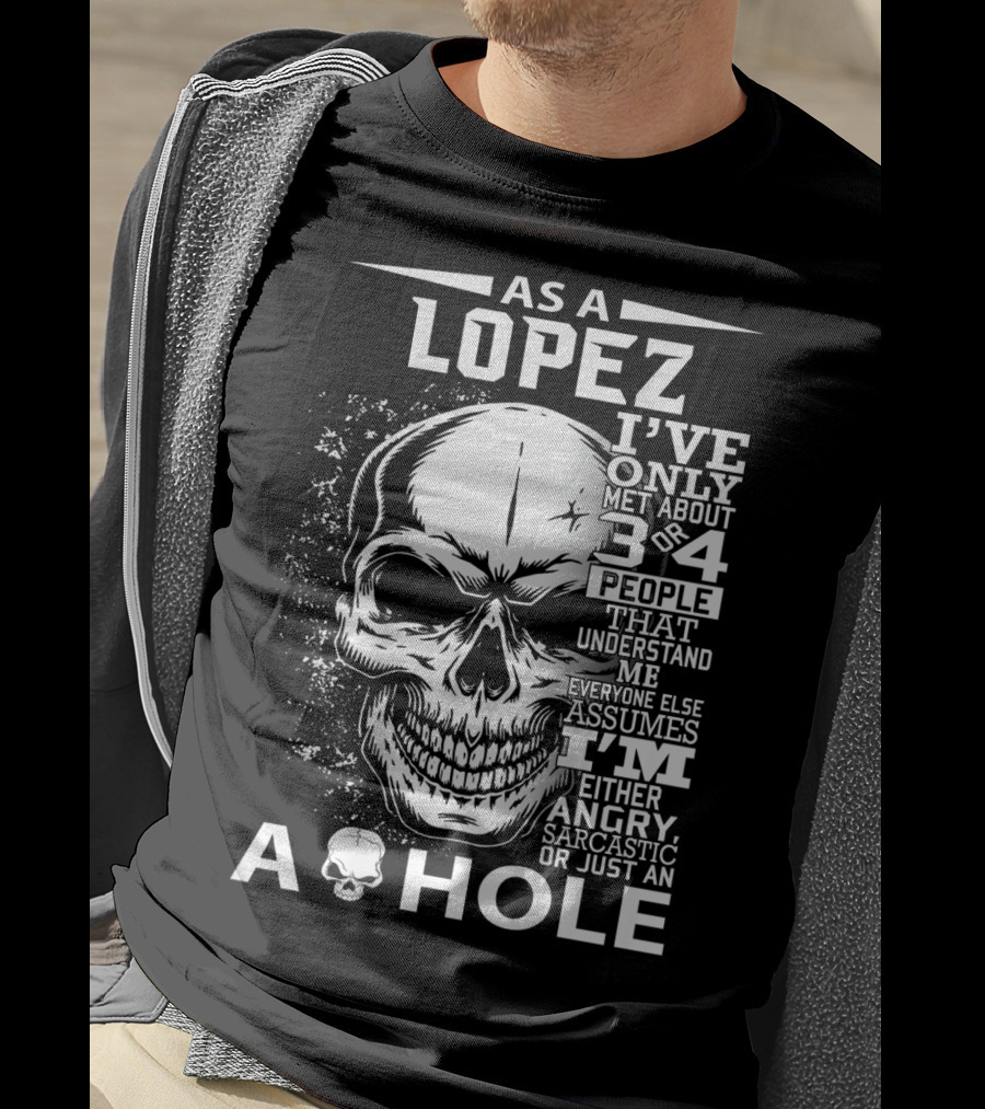 As A Lopez I've Only Met About 3 Or 4 People That Understand Me Everyone Else Assumes I'm Either Angry Sarcastic Or Just An A Hole Skull T-Shirt