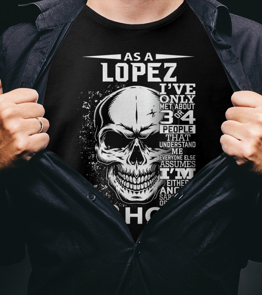 As A Lopez I've Only Met About 3 Or 4 People That Understand Me Everyone Else Assumes I'm Either Angry Sarcastic Or Just An A Hole Skull T-Shirt