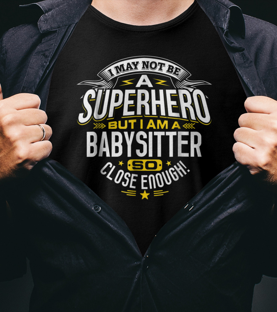 I May Not Be A Superhero But I Am A Babysitter So Close Enough T-Shirt