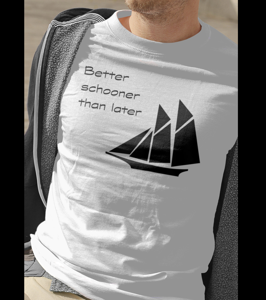 Better Schooner Than Later Sailing Joke With Sailboat Image T-Shirt