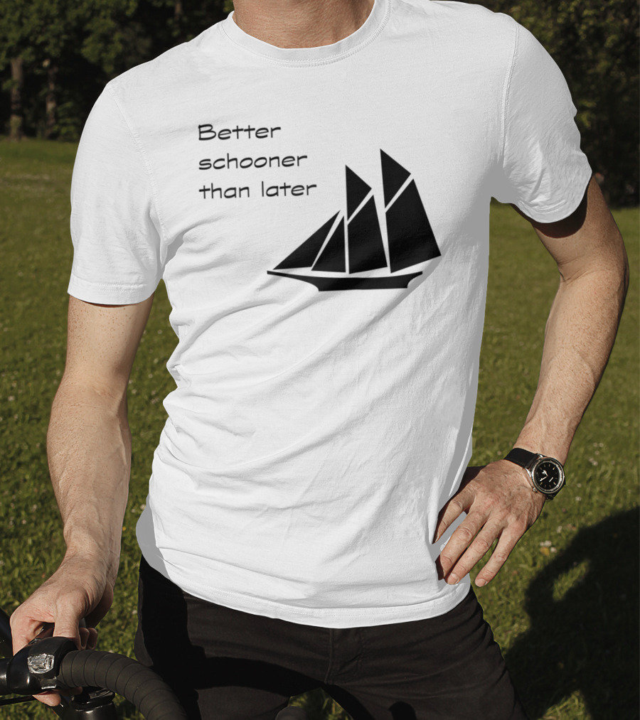 Better Schooner Than Later Sailing Joke With Sailboat Image T-Shirt