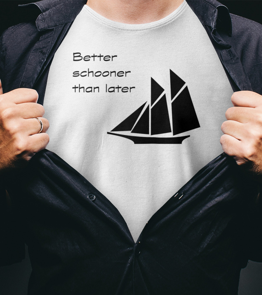 Better Schooner Than Later Sailing Joke With Sailboat Image T-Shirt