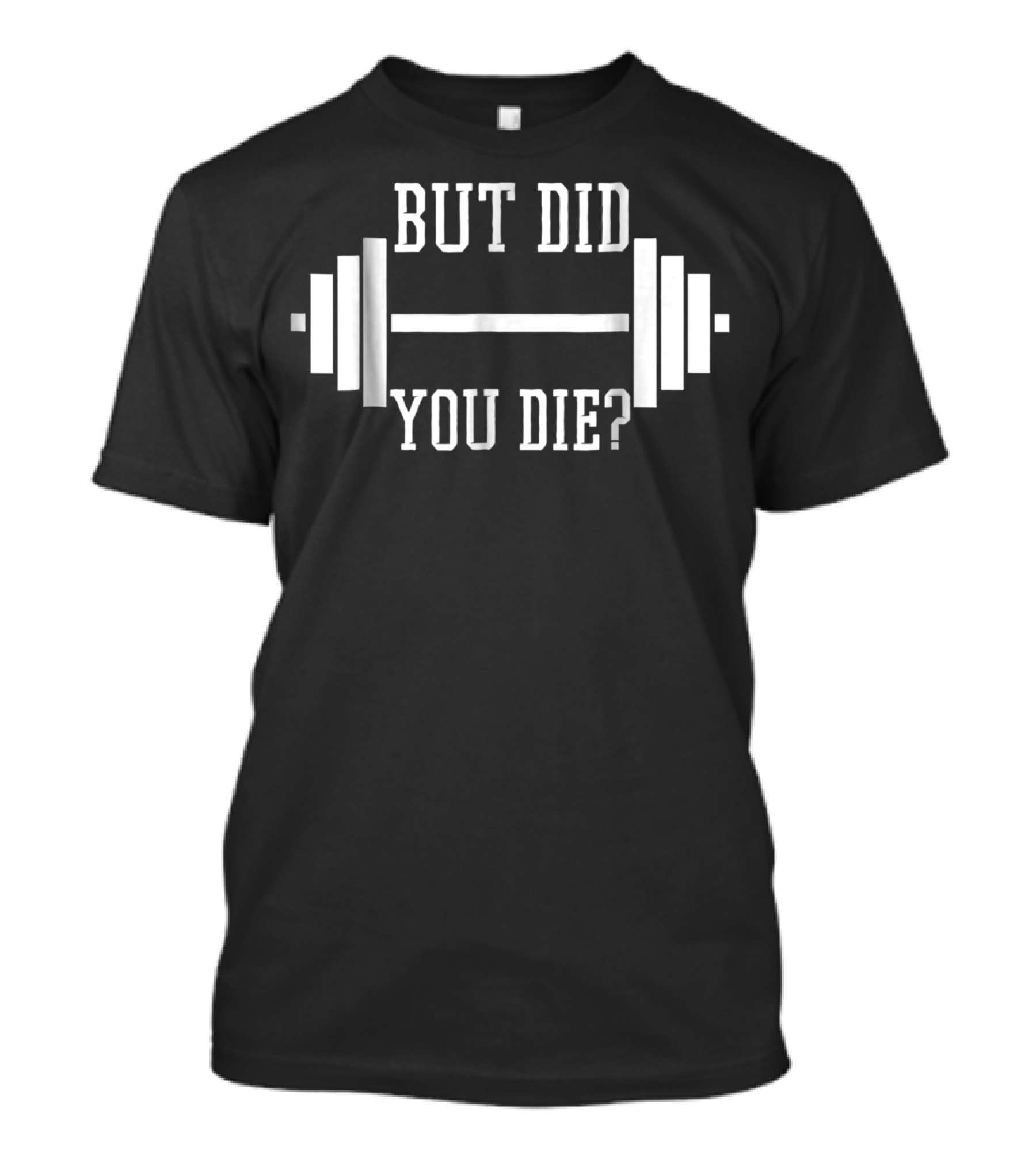 But Did You Die Gym Weight Lifting Funny Phrase T-Shirt