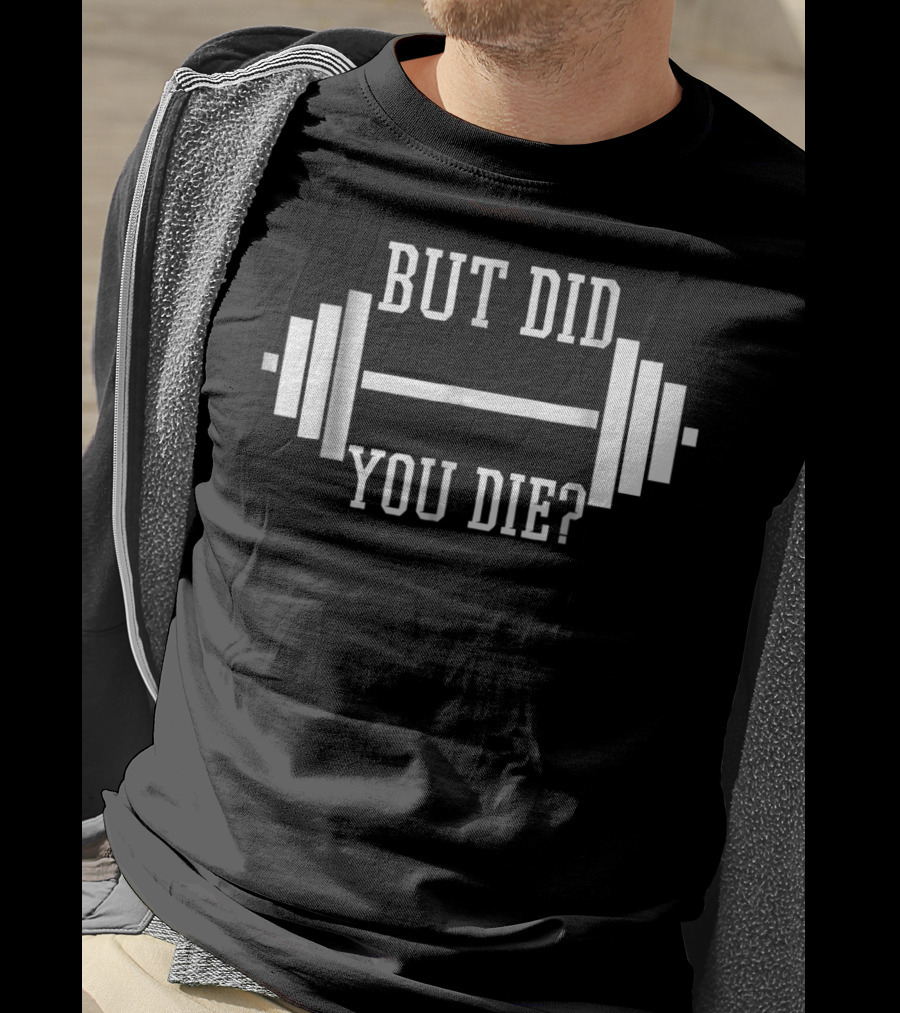 But Did You Die Gym Weight Lifting Funny Phrase T-Shirt