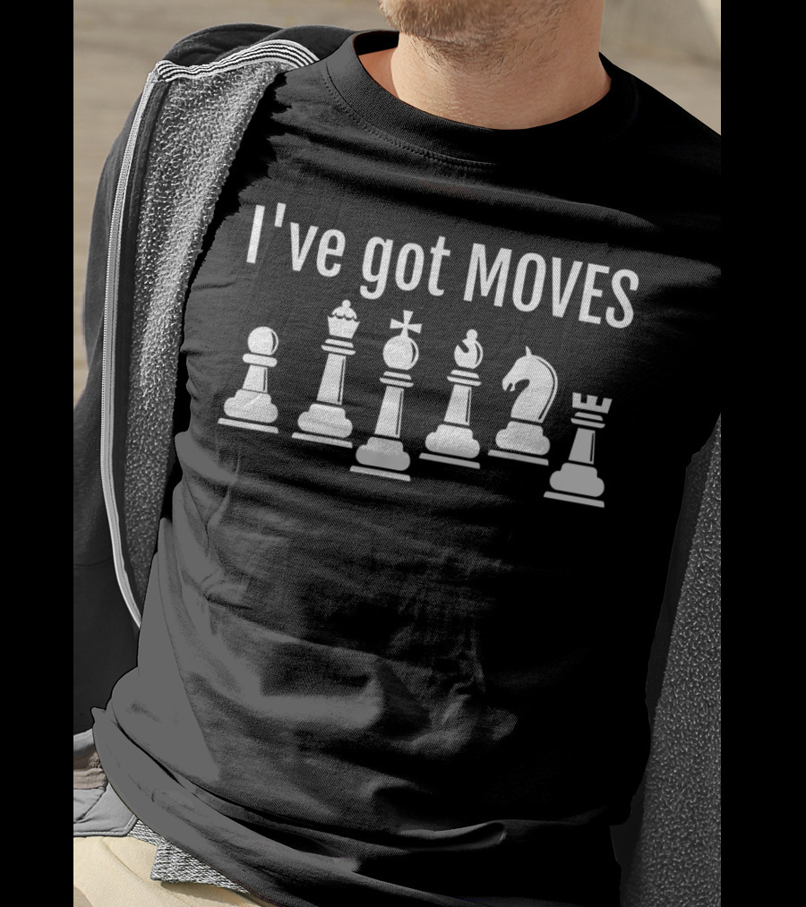 I've Got Moves Chess Pieces Humor T-Shirt