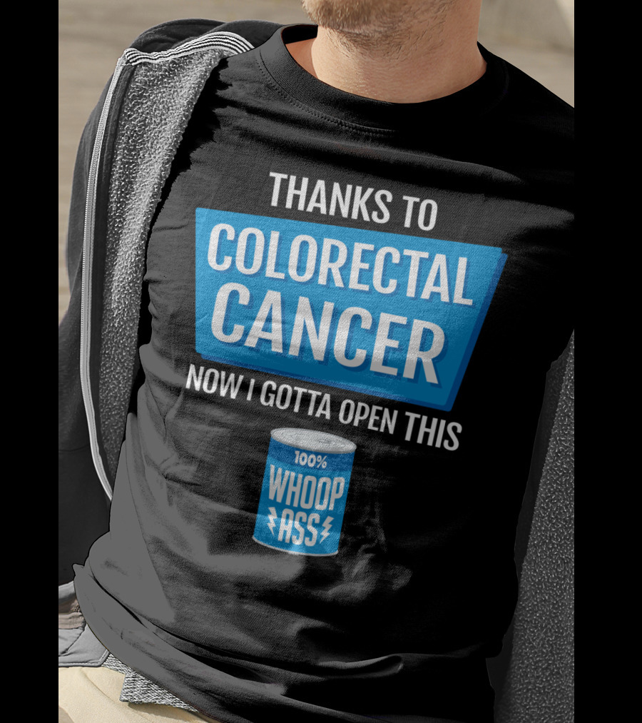 Thanks To Colorectal Cancer Now I Gotta Open This 100% Whoop Ass T-Shirt