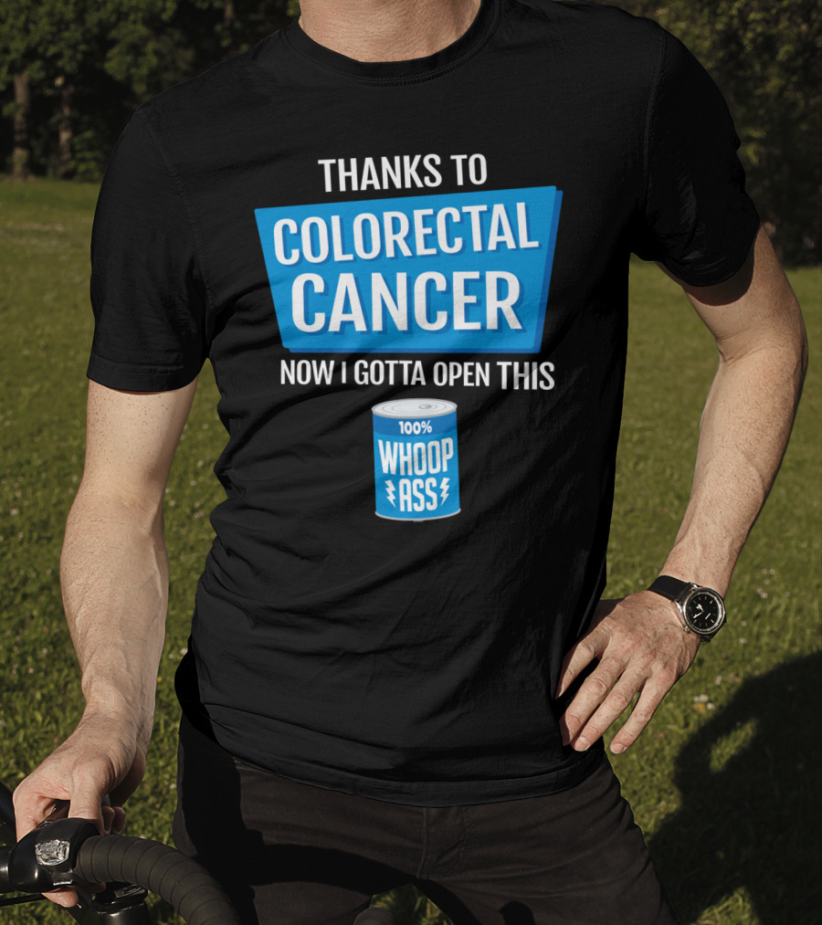 Thanks To Colorectal Cancer Now I Gotta Open This 100% Whoop Ass T-Shirt