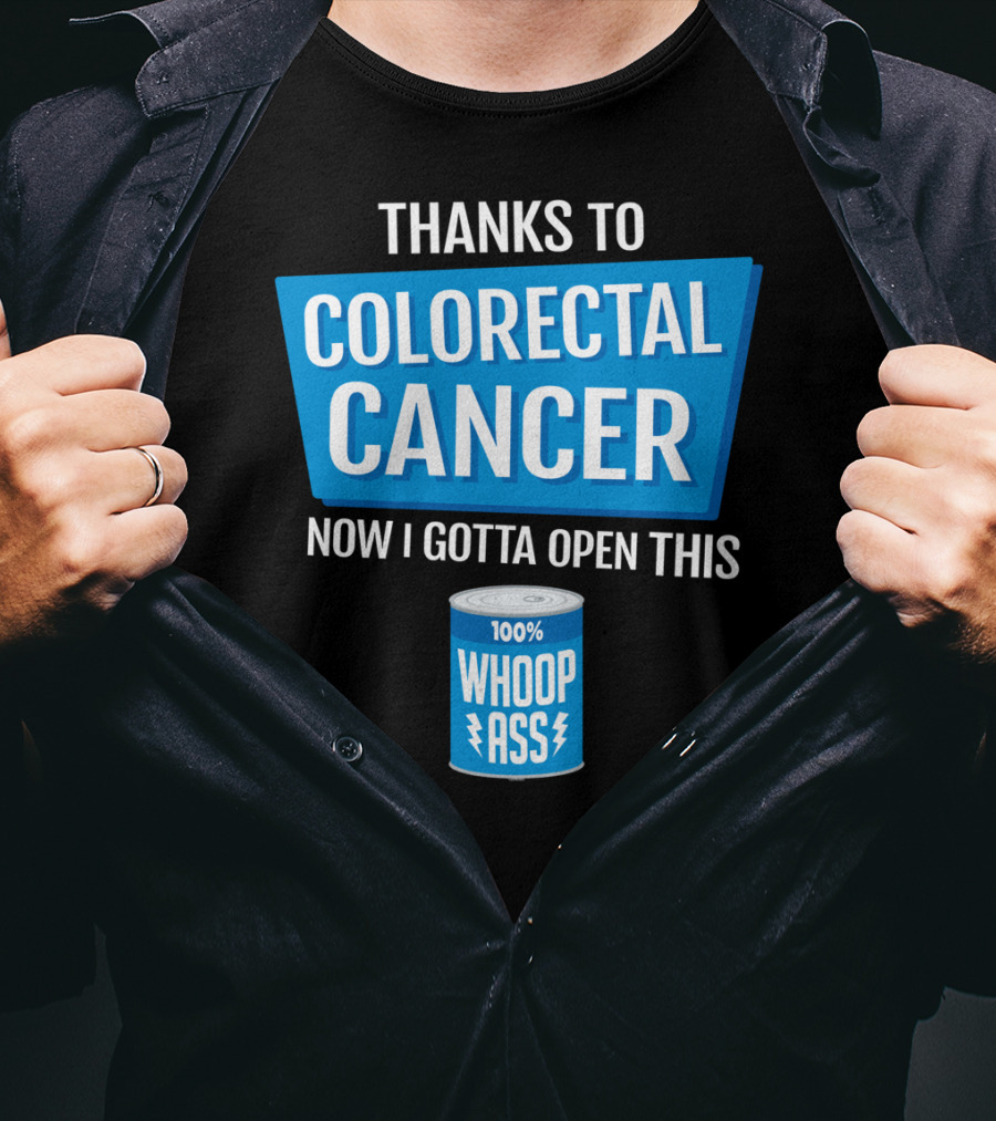 Thanks To Colorectal Cancer Now I Gotta Open This 100% Whoop Ass T-Shirt