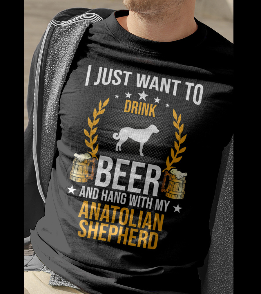 I Just Want To Drink Beer And Hang With My Anatolian Shepherd T-Shirt