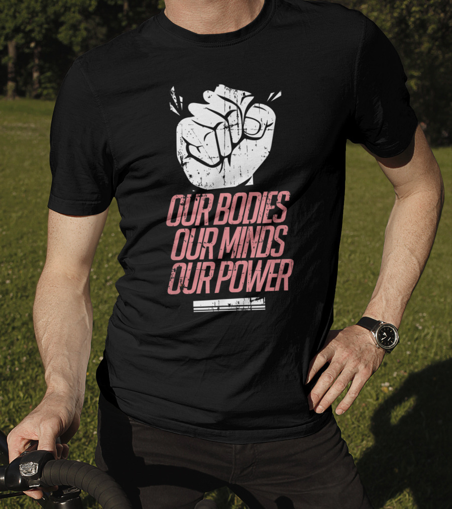 Our Bodies Our Minds Our Power Feminism Power Rights Support March T-Shirt