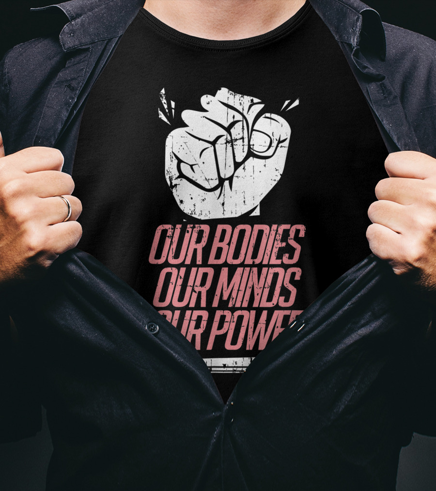 Our Bodies Our Minds Our Power Feminism Power Rights Support March T-Shirt