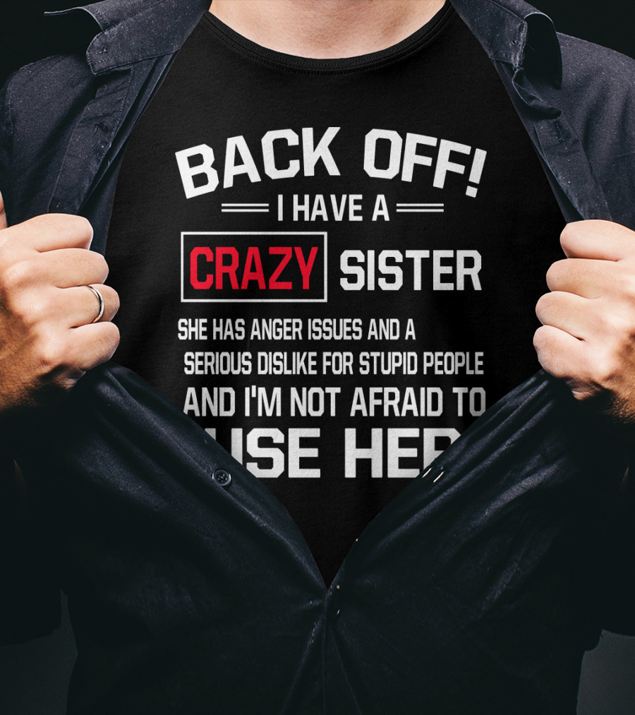 BACK OFF I Have A Crazy Sister She Has Anger Issues Serious Dislike For Stupid People And I'm Not Afraid To Use Her T-Shirt