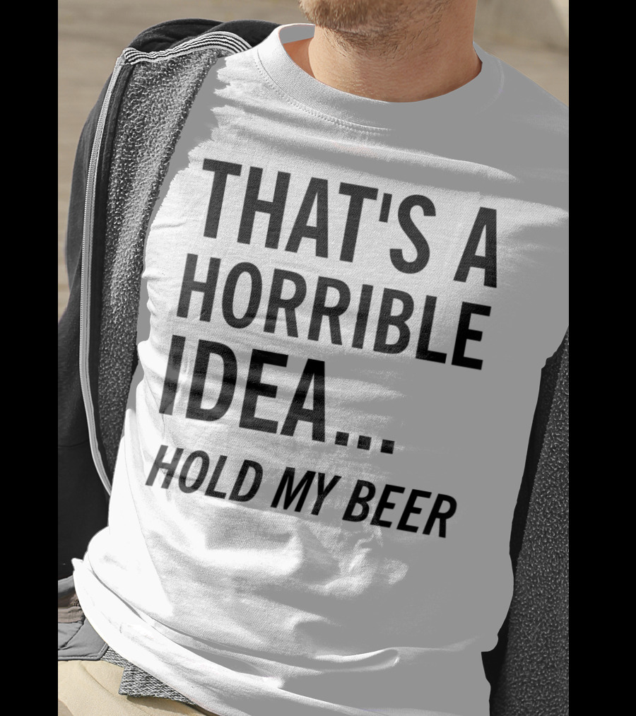 That's A Horrible Idea Hold My Beer Funny Beer T-Shirt