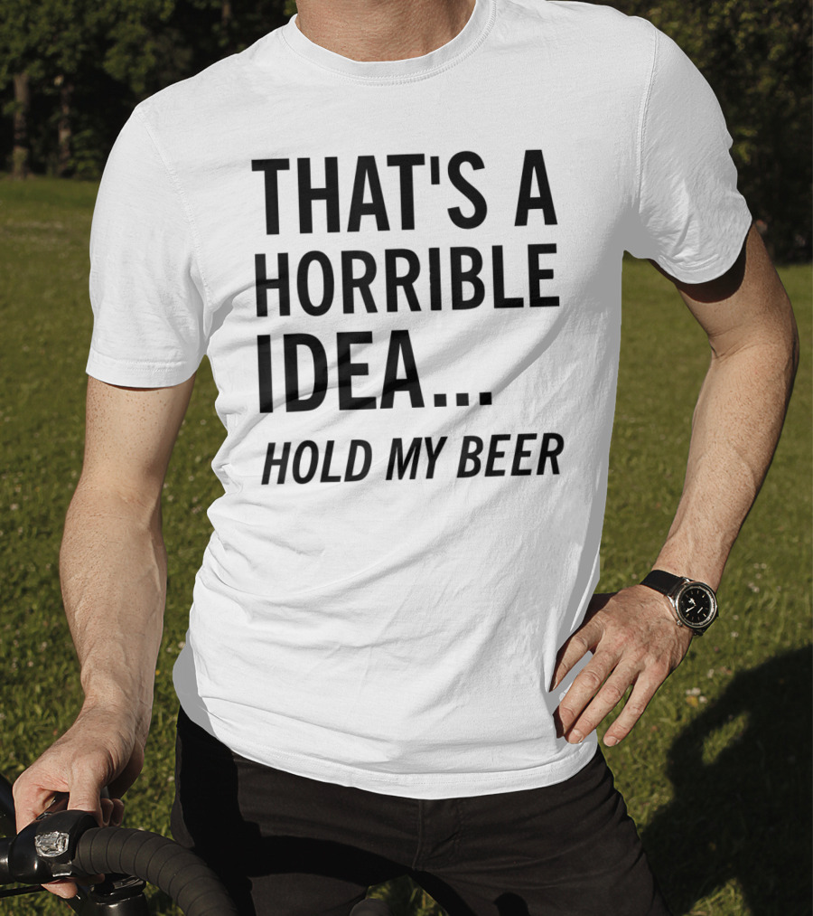 That's A Horrible Idea Hold My Beer Funny Beer T-Shirt