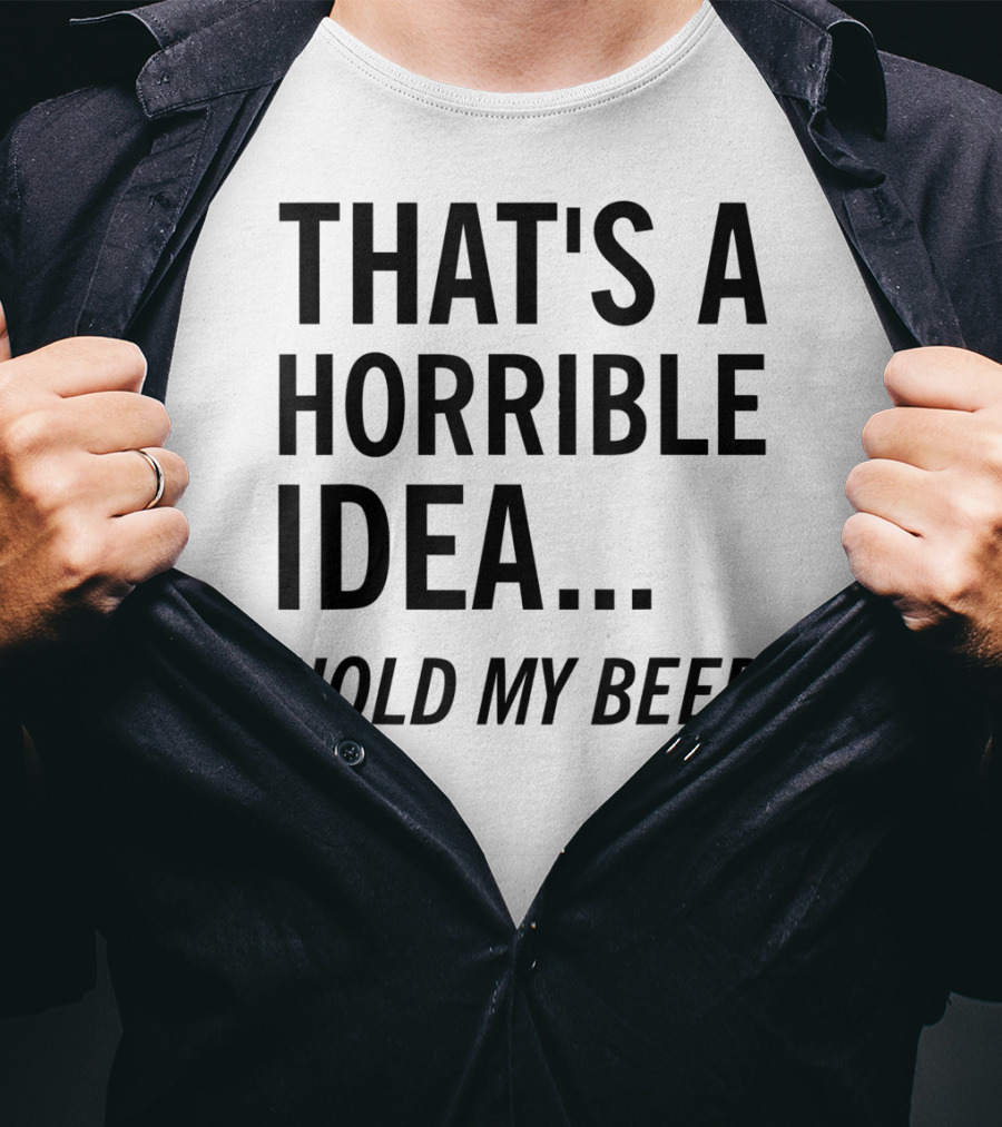 That's A Horrible Idea Hold My Beer Funny Beer T-Shirt