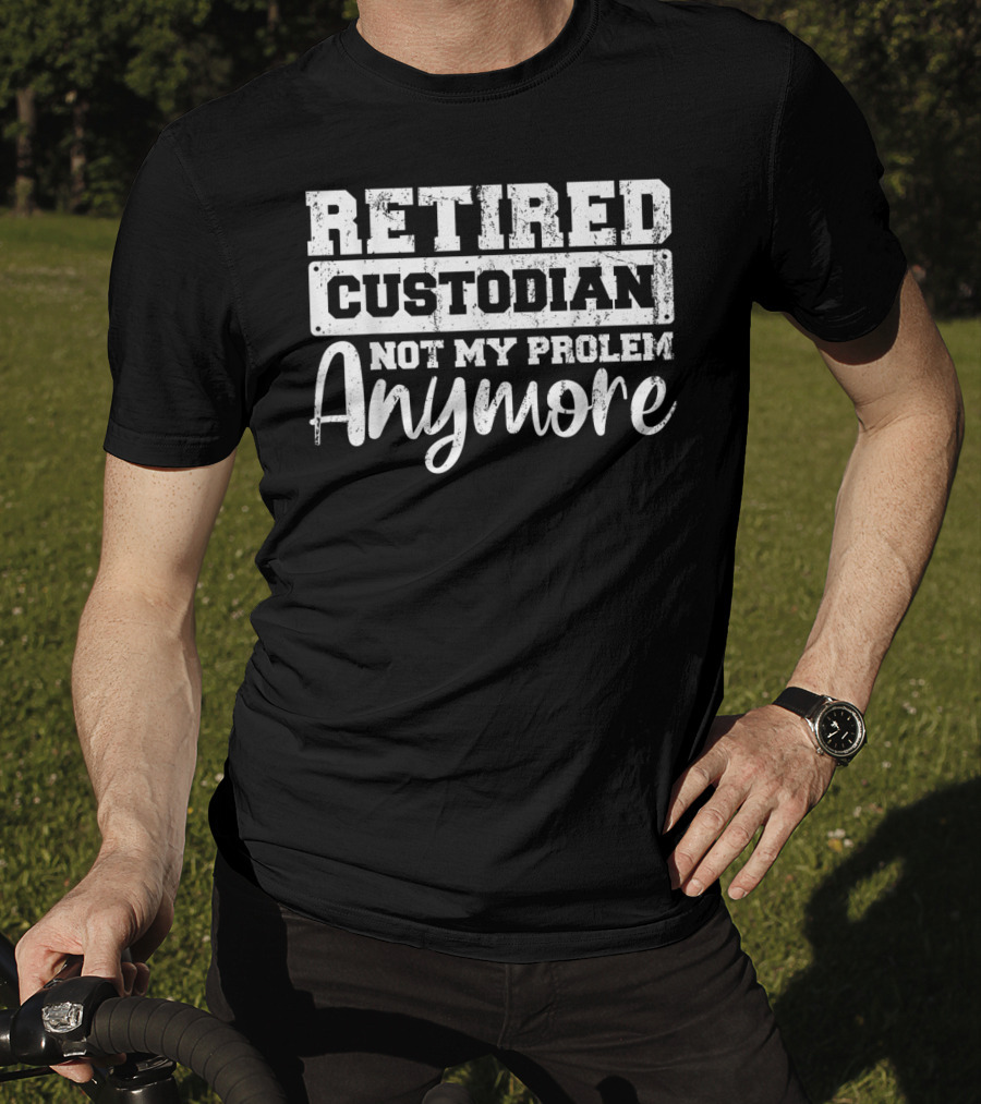 Retired Custodian Not My Problem Anymore T-Shirt