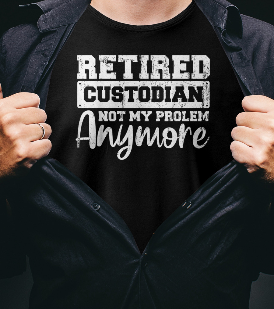 Retired Custodian Not My Problem Anymore T-Shirt