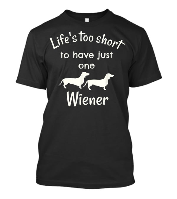 Life's Too Short To Have Just One Wiener Dachshund Dog T-Shirt