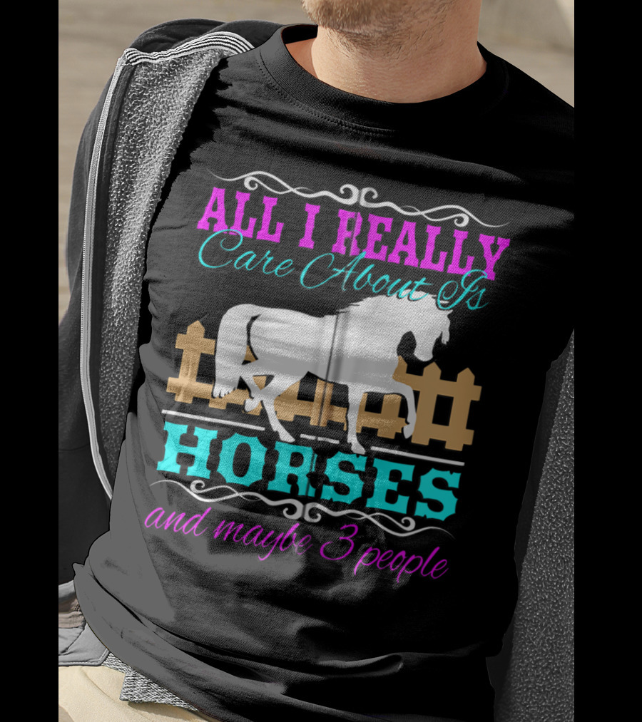 All I Really Care About Is Horses And Maybe 3 People T-Shirt
