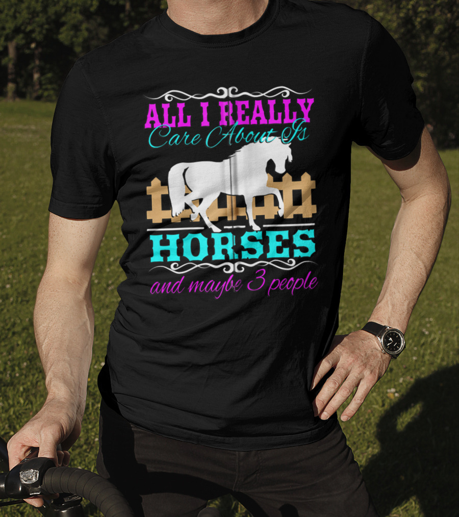 All I Really Care About Is Horses And Maybe 3 People T-Shirt