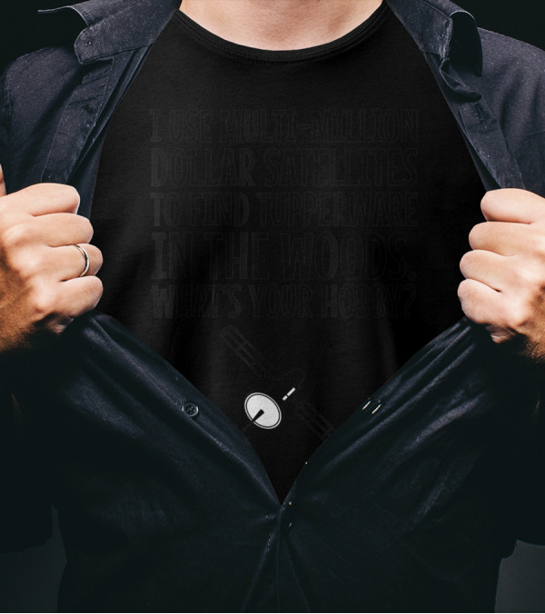 Multi-Million Dollar Satellites Find Tupperware In The Woods What's Your Hobby? T-Shirt
