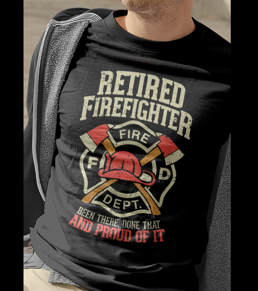 Retired Firefighter Fire Dept Been There Done That And Proud Of It T-Shirt