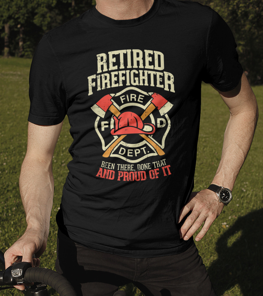 Retired Firefighter Fire Dept Been There Done That And Proud Of It T-Shirt