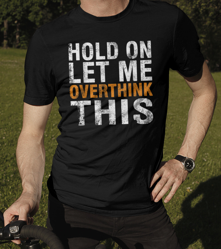 Hold On Let Me Overthink This Funny Sayings T-Shirt