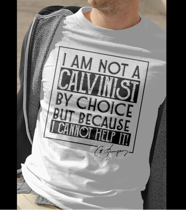 I Am Not A Calvinist By Choice But Because I Cannot Help It T-Shirt