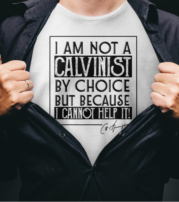 I Am Not A Calvinist By Choice But Because I Cannot Help It T-Shirt