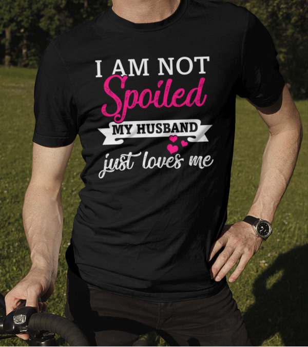 I Am Not Spoiled My Husband Just Loves Me Pink Hearts T-Shirt