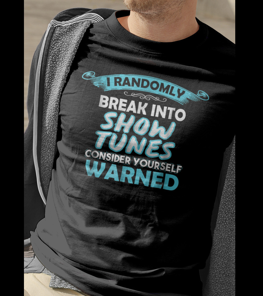 I Randomly Break Into Show Tunes Consider Yourself Warned T-Shirt