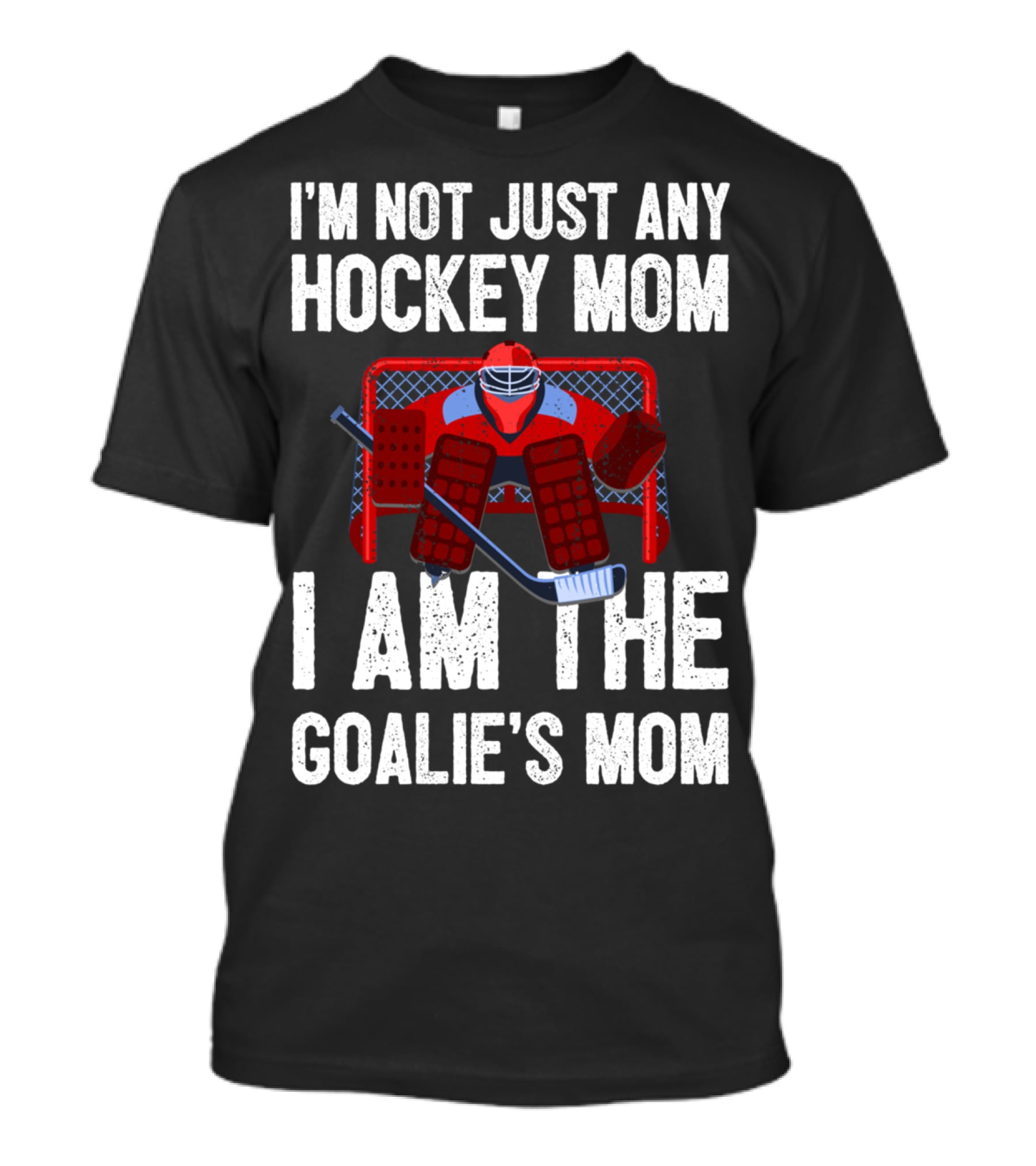 I'm Not Just Any Hockey Mom I Am The Goalies Mom Hockey Goalie Graphics T-Shirt