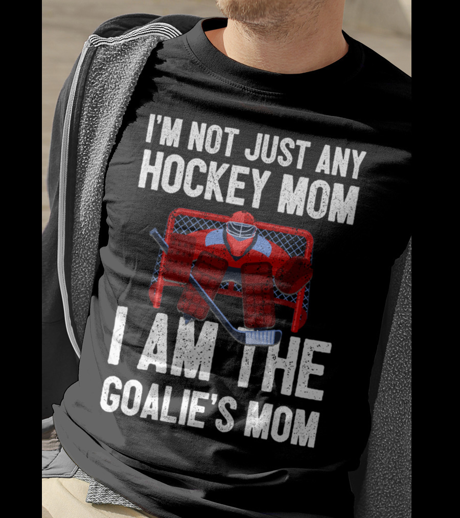 I'm Not Just Any Hockey Mom I Am The Goalies Mom Hockey Goalie Graphics T-Shirt