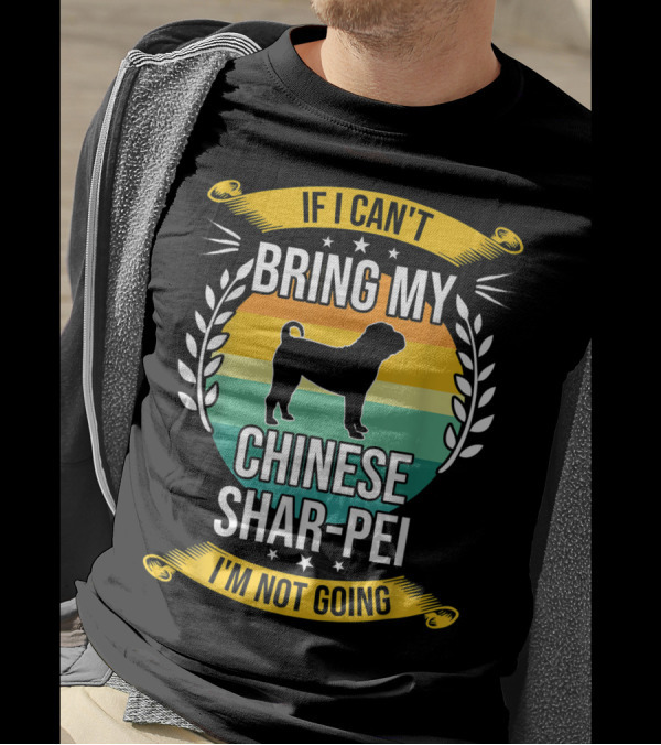 If I Can't Bring My Chinese Shar-Pei I'm Not Going Funny Dog T-Shirt