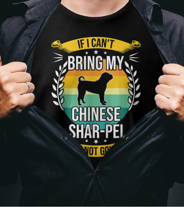 If I Can't Bring My Chinese Shar-Pei I'm Not Going Funny Dog T-Shirt