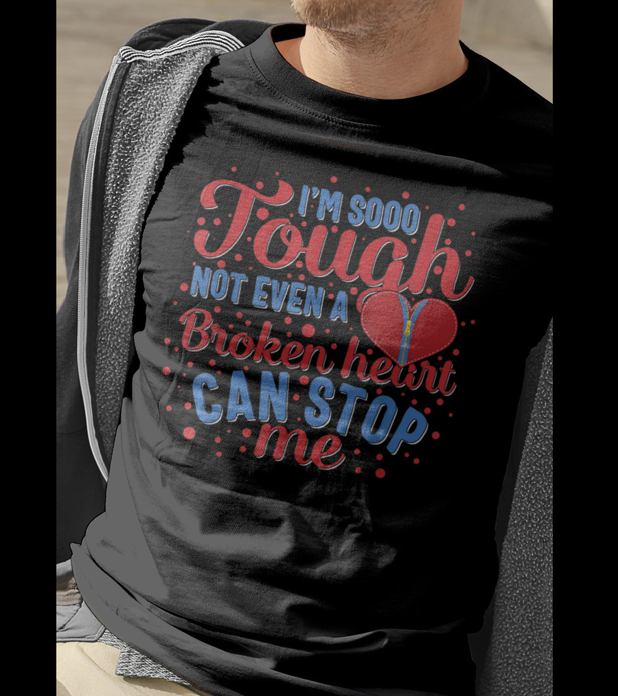Chd Awareness Heart Bypass Surgery I'm Sooo Tough Not Even A Broken Heart Can Stop Me Red Disease T-Shirt