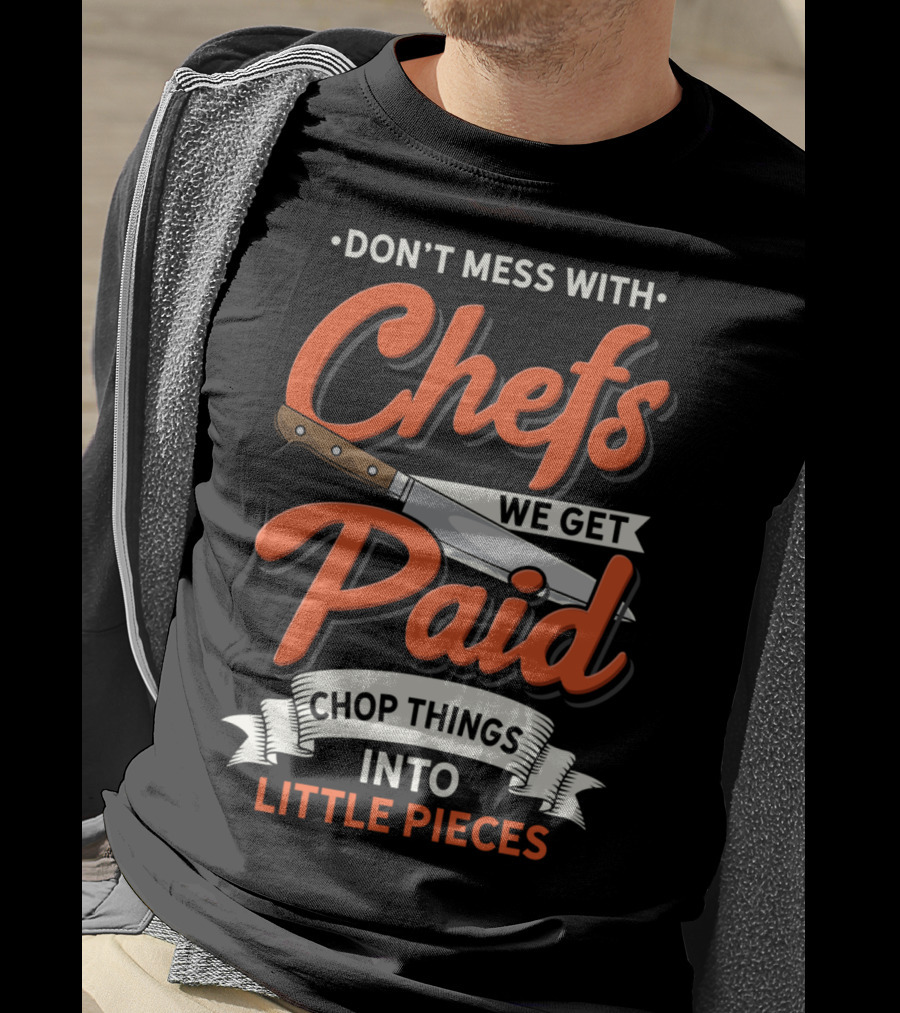 Don't Mess With Chefs We Get Paid Chop Things Into Little Pieces T-Shirt