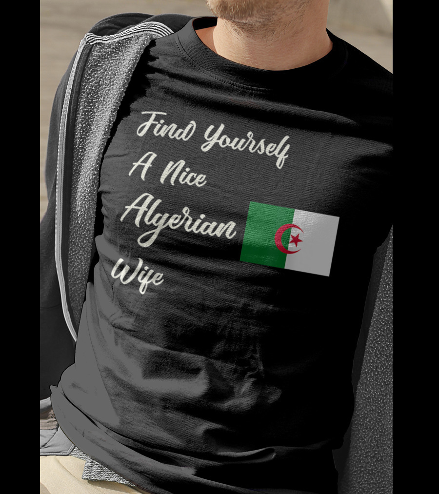 Find Yourself A Nice Algerian Wife Algeria Flag T-Shirt